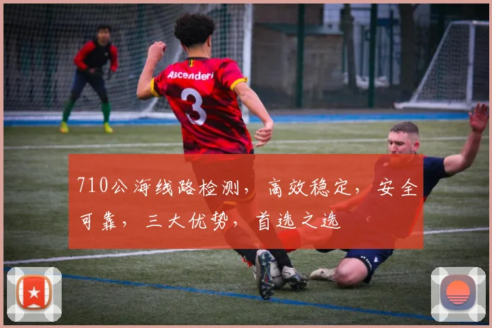 710公海线路检测，高效稳定，安全可靠，三大优势，首选之选