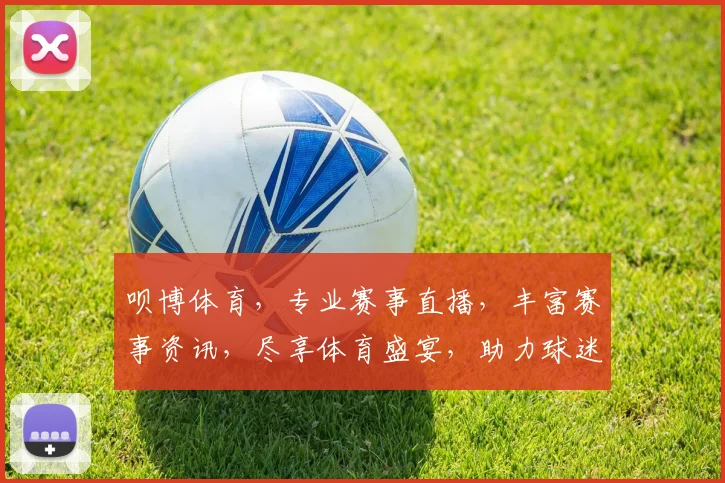 呗博体育，专业赛事直播，丰富赛事资讯，尽享体育盛宴，助力球迷狂欢