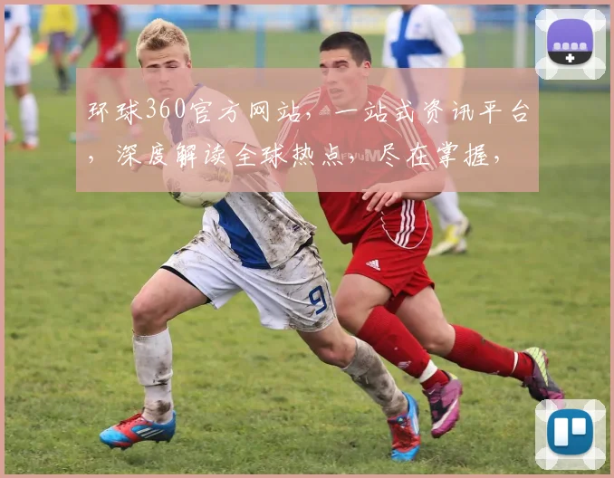 环球360官方网站，一站式资讯平台，深度解读全球热点，尽在掌握，不容错过，精彩不容错过
