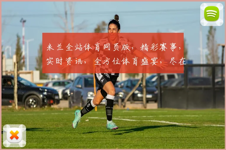 米兰全站体育网页版，精彩赛事，实时资讯，全方位体育盛宴，尽在其中，不容错过，