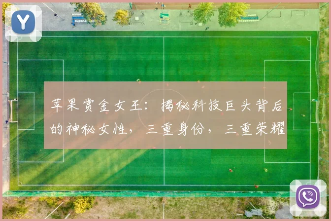 苹果赏金女王：揭秘科技巨头背后的神秘女性，三重身份，三重荣耀，三重挑战