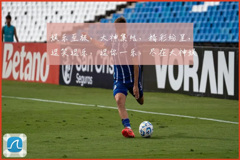 娱乐至极，大神集结，精彩纷呈，逗笑逗乐，逗你一乐，尽在大神娱乐盛宴