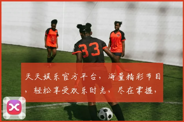 天天娱乐官方平台，海量精彩节目，轻松享受欢乐时光，尽在掌握，不容错过